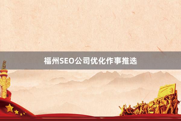 福州SEO公司优化作事推选