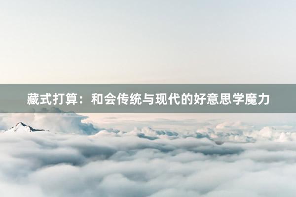 藏式打算：和会传统与现代的好意思学魔力