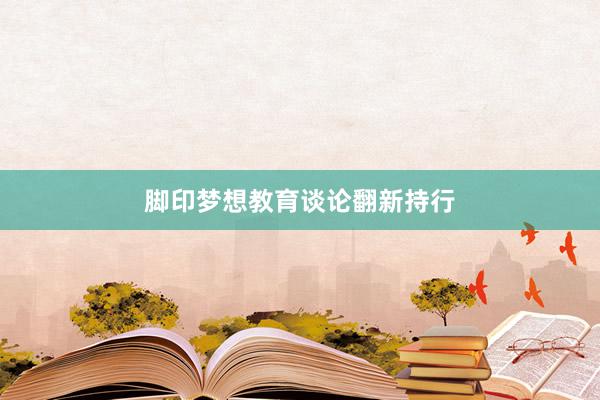 脚印梦想教育谈论翻新持行