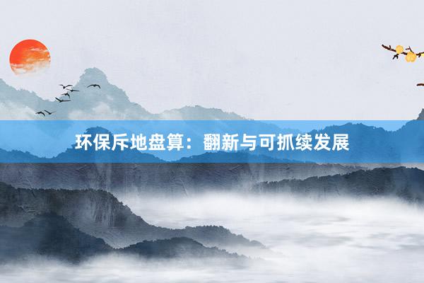 环保斥地盘算：翻新与可抓续发展