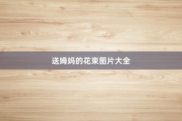 送姆妈的花束图片大全