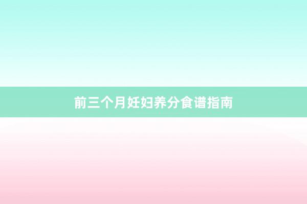 前三个月妊妇养分食谱指南