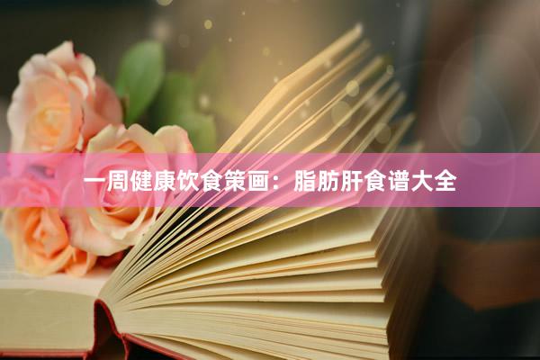 一周健康饮食策画:脂肪肝食谱大全