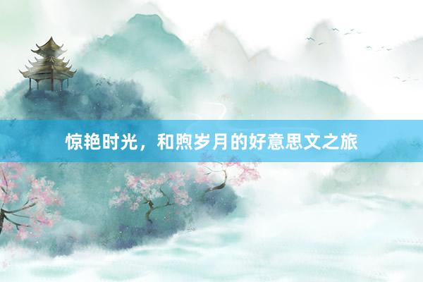 惊艳时光，和煦岁月的好意思文之旅